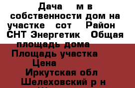 Дача 24 м в собственности дом на участке 4 сот. › Район ­ СНТ Энергетик › Общая площадь дома ­ 30 › Площадь участка ­ 4 › Цена ­ 450 000 - Иркутская обл., Шелеховский р-н, Шелехов г. Недвижимость » Дома, коттеджи, дачи продажа   